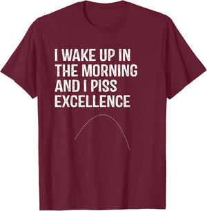 I Wake Up in morning and I Piss Excellence T-Shirt - T-Shirt | Maroon