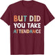 But Did You Take Attendance Funny Attendance Matters T-Shirt - T-Shirt | Maroon