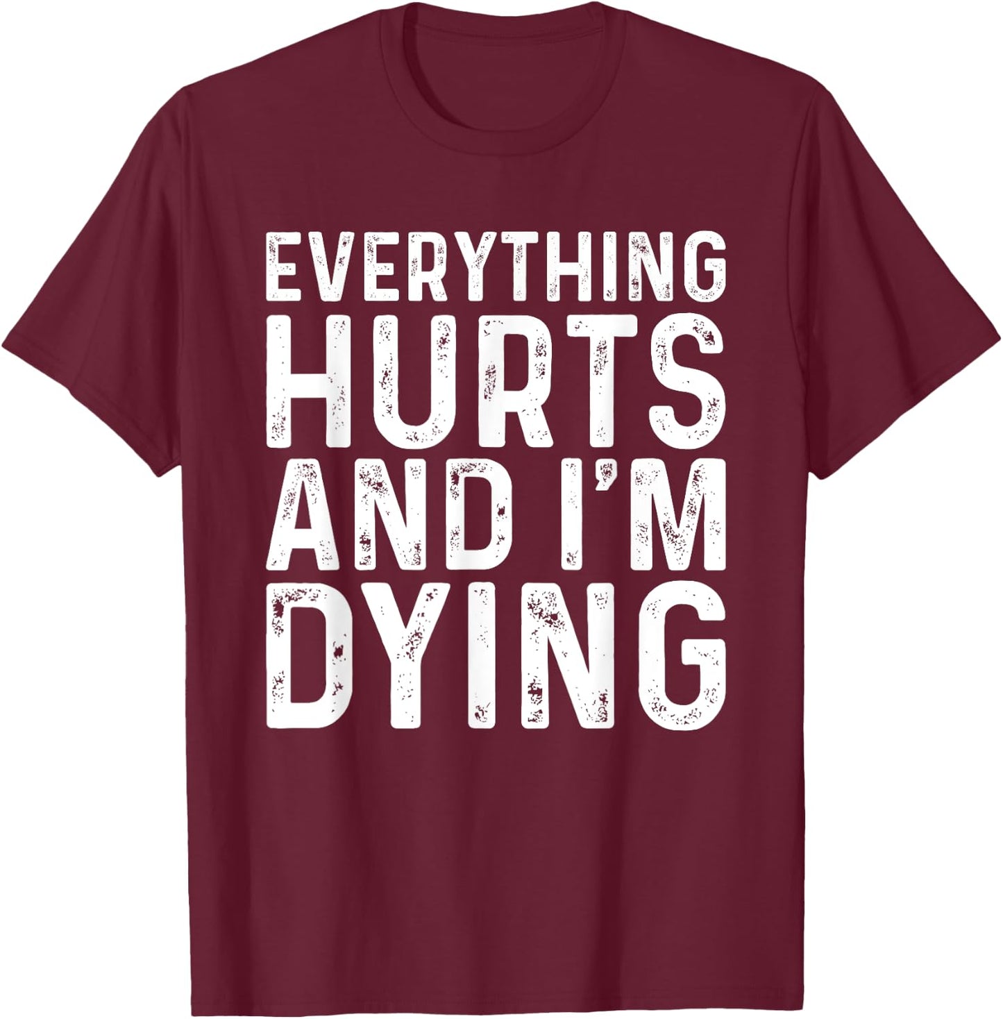 Everything Hurts & I'm Dying Funny Workout T-Shirt - T-Shirt | Maroon