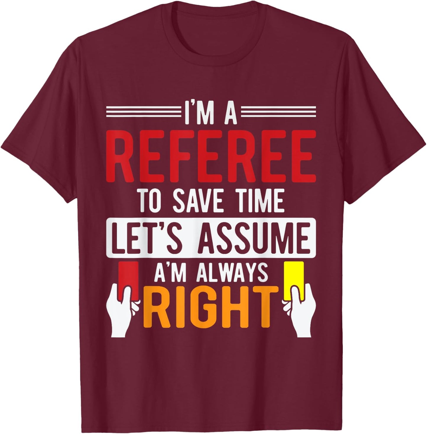 Refereeing I'm A Referee To Save Time Assume Always Right T-Shirt - T-Shirt | Maroon