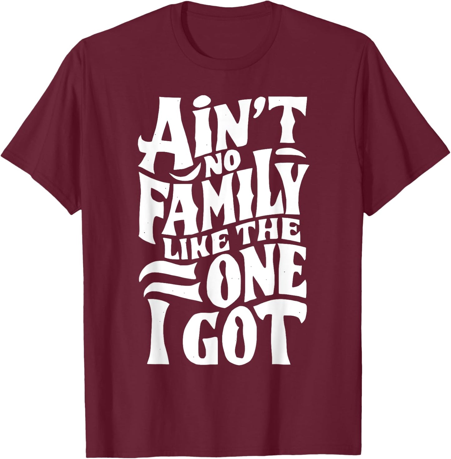 Ain't No Family Like The One I Got For Family T-Shirt - T-Shirt | Maroon