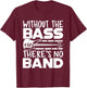 Without The Bass There's No Band Funny Bassist Music Outfit T-Shirt - T-Shirt | Maroon