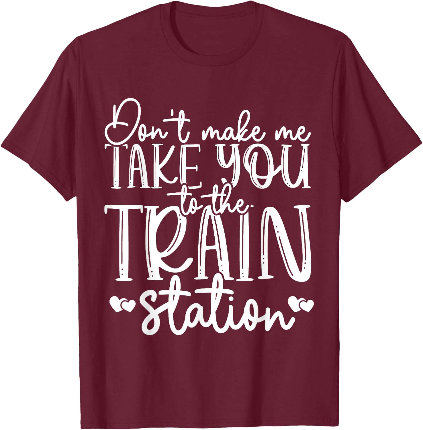 Don't Make Me Take You To The Train Station Railroad Train T-Shirt - T-Shirt | Maroon