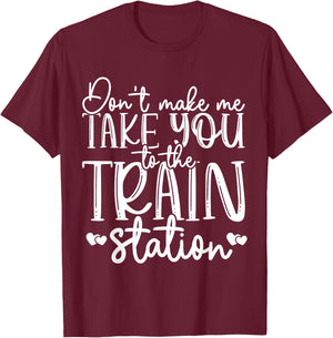 Don't Make Me Take You To The Train Station Railroad Train T-Shirt - T-Shirt | Maroon