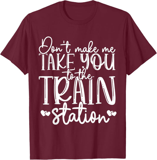 Don't Make Me Take You To The Train Station Railroad Train T-Shirt - T-Shirt | Maroon