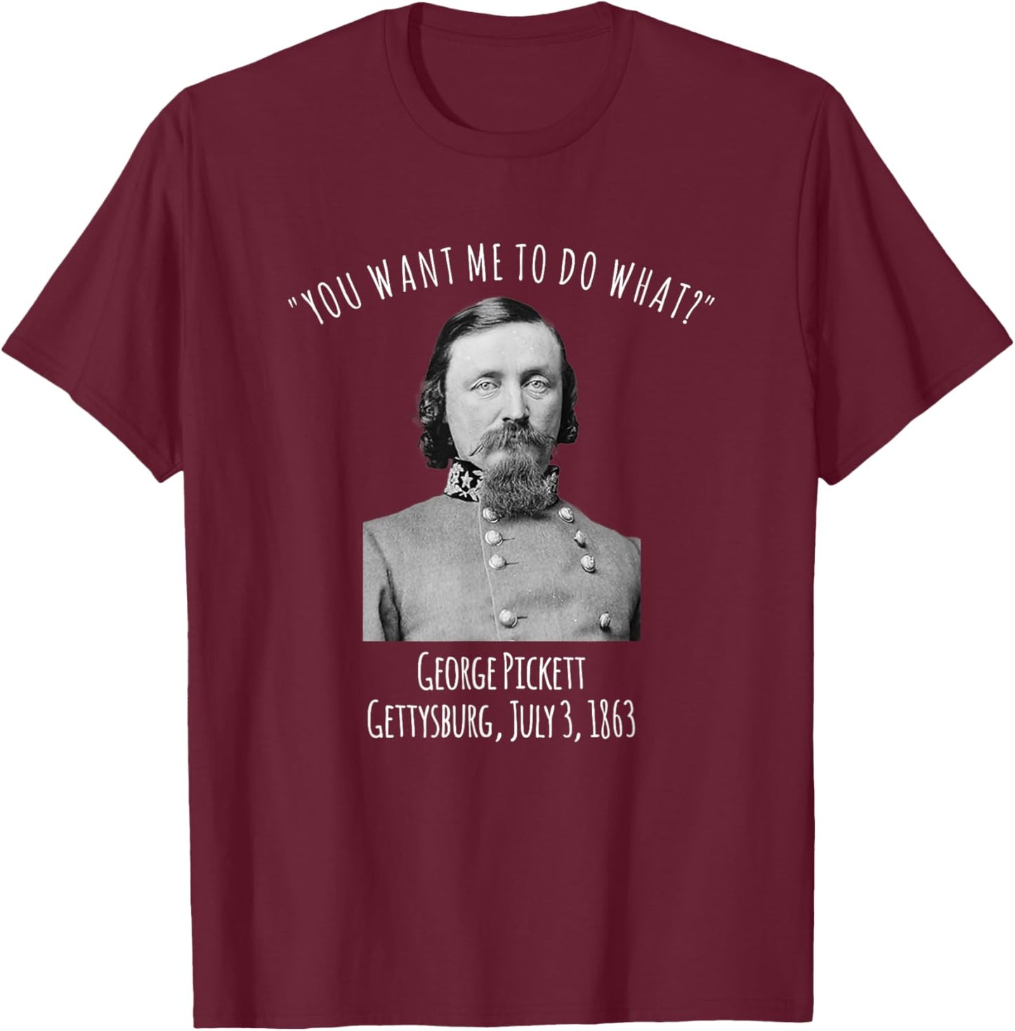 Gettysburg US Civil War Humor George Pickett Quote T-Shirt - T-Shirt | Maroon