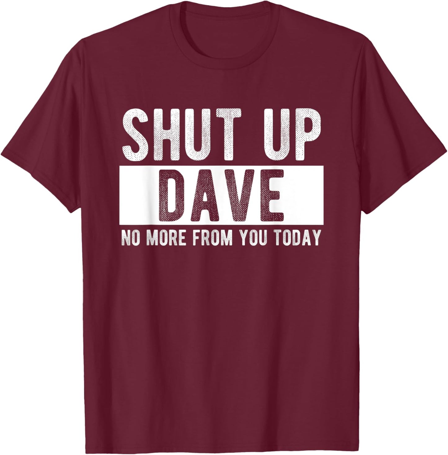 Shut Up Dave No More From You Today Funny Dave Name T-Shirt - T-Shirt | Maroon