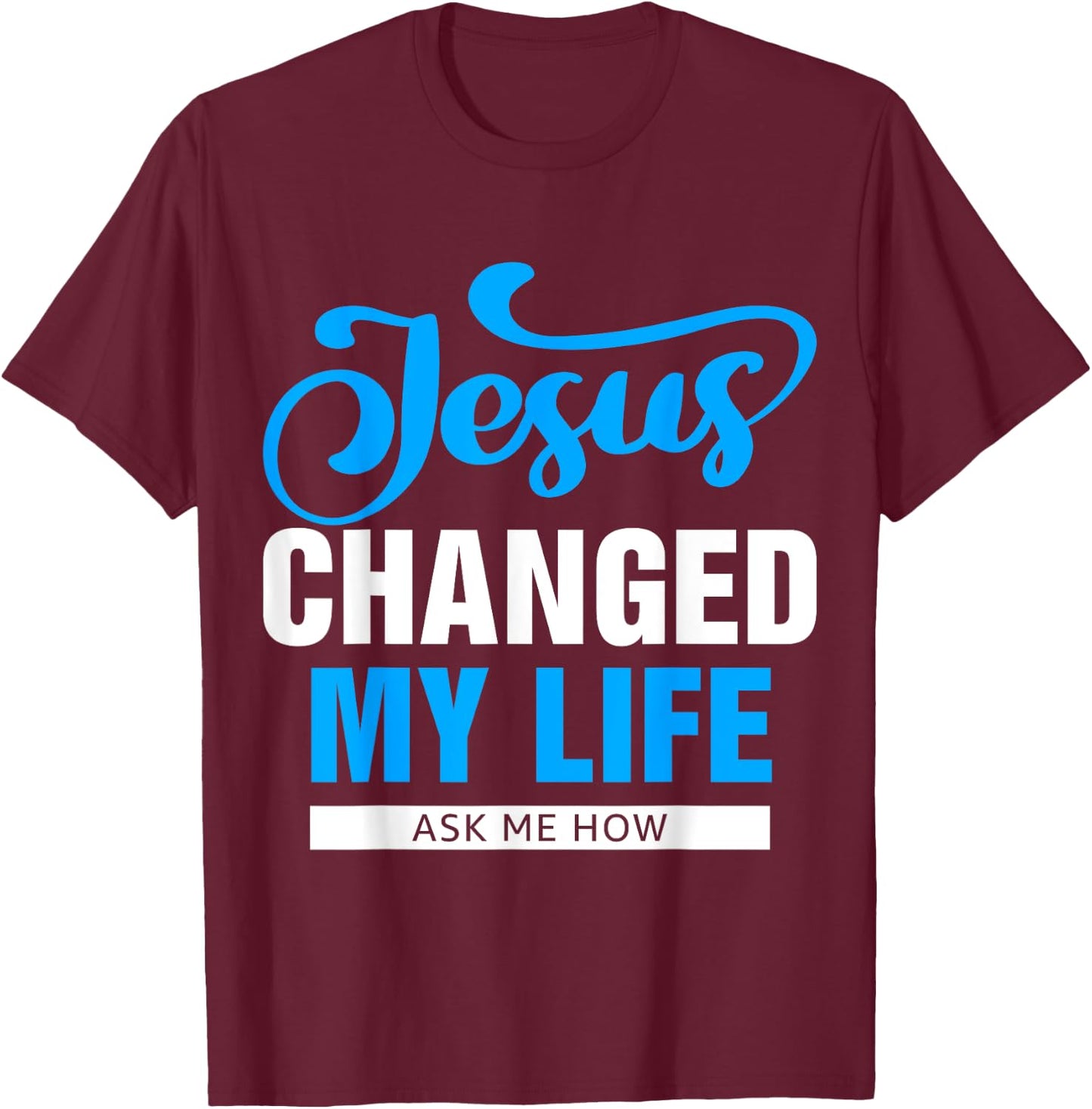 Jesus Changed My Life Ask Me How T-Shirt - T-Shirt | Maroon