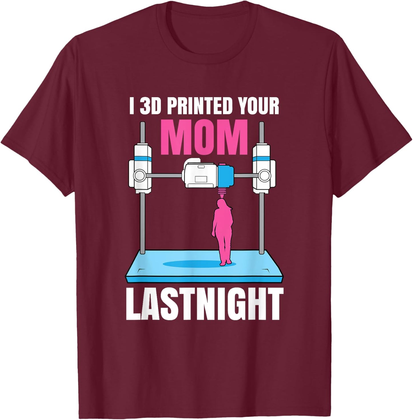 I 3D Printed Your Mom Last Night T-Shirt - T-Shirt | Maroon