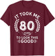 It Took Me 80 Years To Look This Good 80 birthday gifts T-Shirt - T-Shirt | Maroon