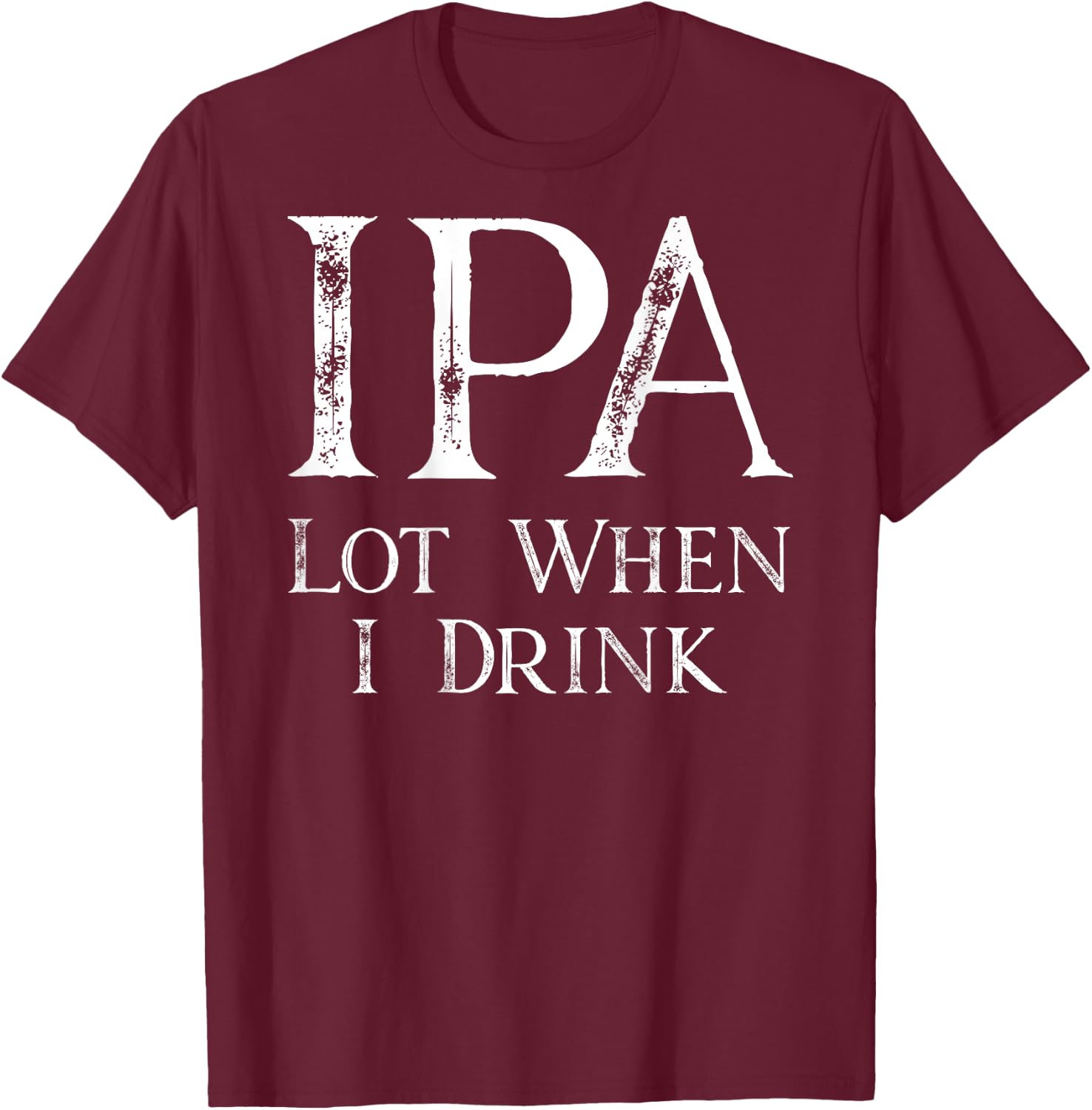 Design ON BACK - IPA Lot When I Drink T-Shirt - T-Shirt | Maroon