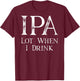 Design ON BACK - IPA Lot When I Drink T-Shirt - T-Shirt | Maroon