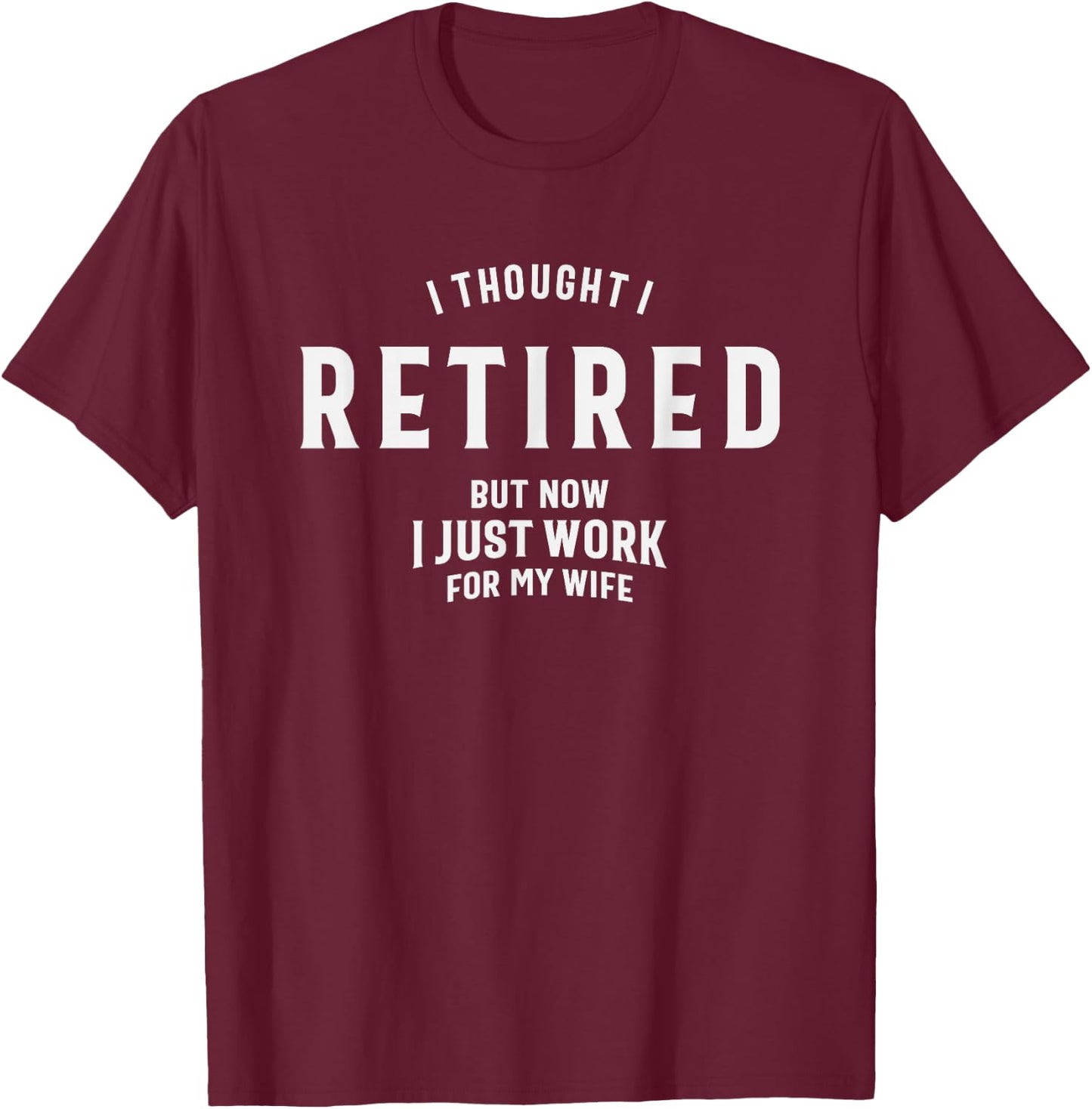 I Thought I Retired But Now I Just Work for My Wife Funny T-Shirt - T-Shirt | Maroon