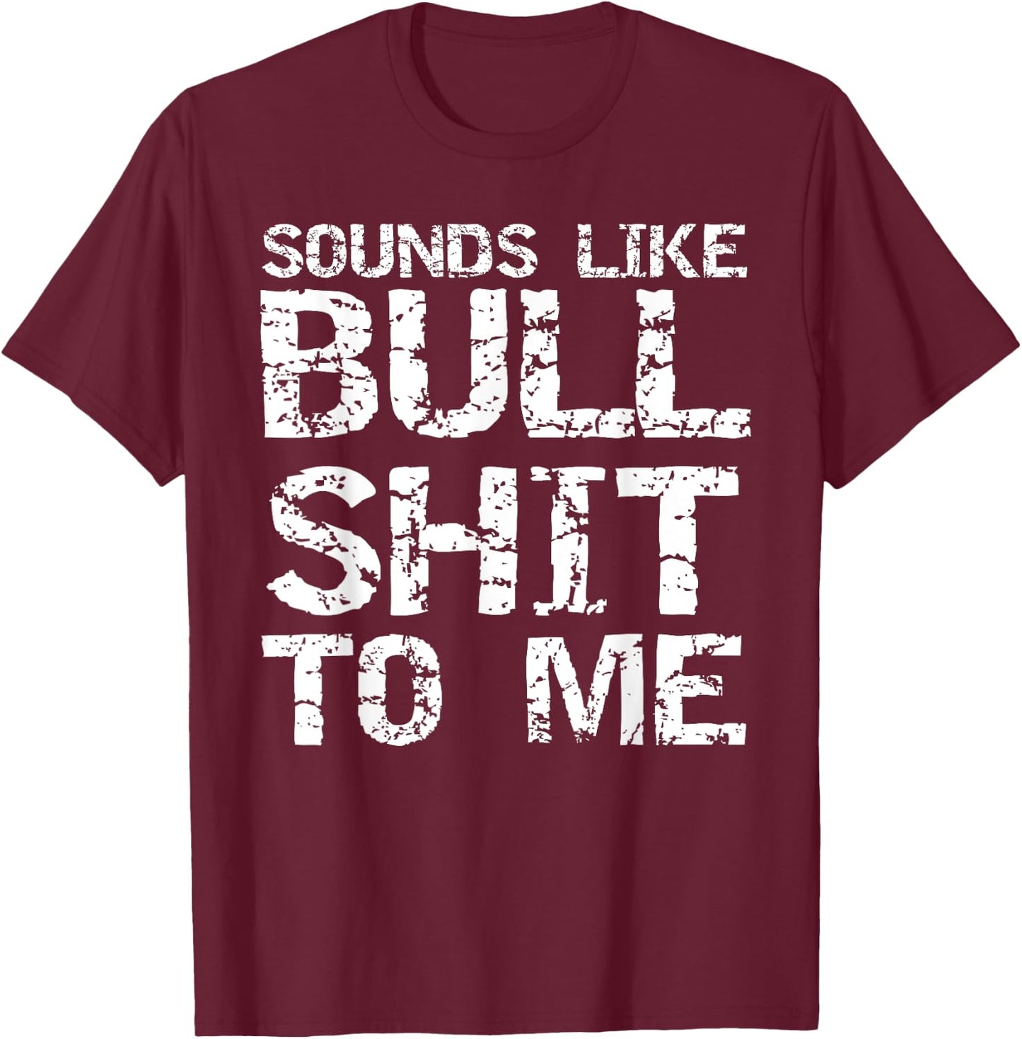 Funny Gag Gift Sarcastic Sounds Like Bullshit to Me T-Shirt - T-Shirt | Maroon