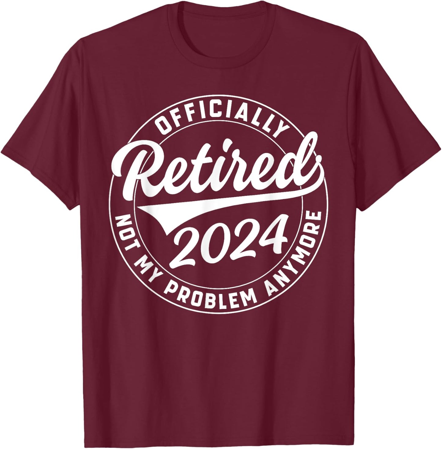 Officially Retired 2024 Not My Problem Anymore Retirement T-Shirt - T-Shirt | Maroon