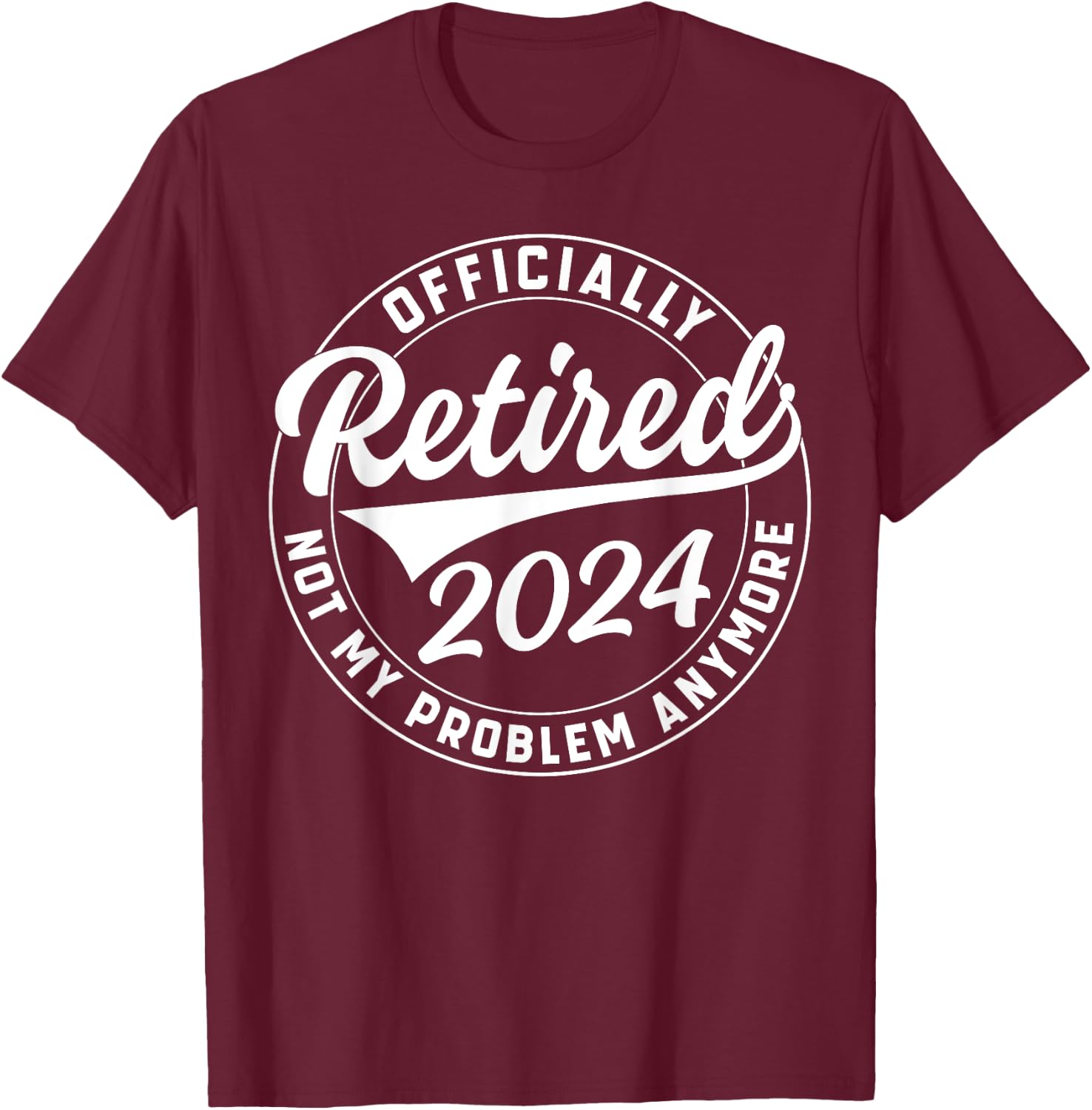Officially Retired 2024 Not My Problem Anymore Retirement T-Shirt - T-Shirt | Maroon
