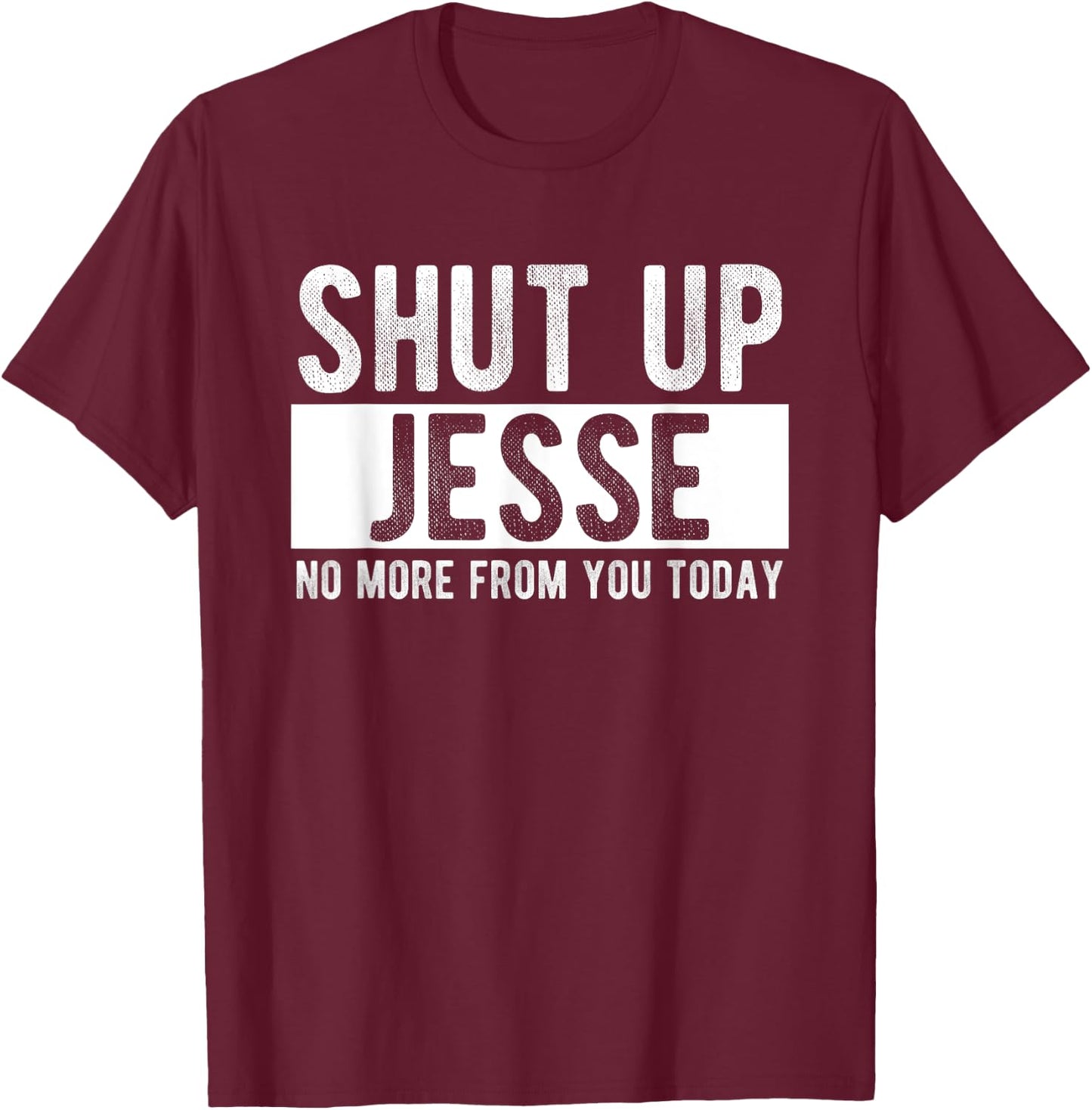 Shut Up Jesse No More From You Today Funny Jesse Name T-Shirt - T-Shirt | Maroon