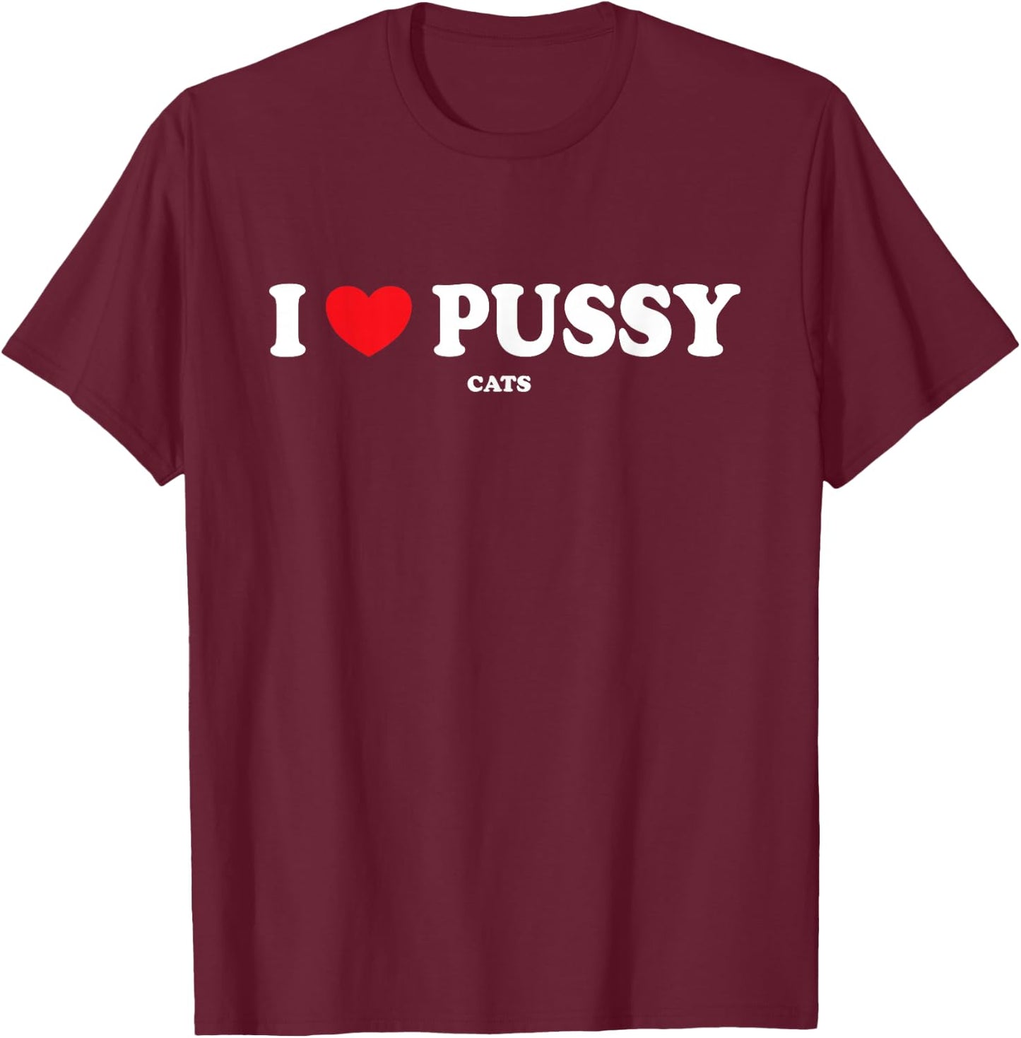 I Love Pussy Cats, Funny Adult Inappropriate Pussy T-Shirt - T-Shirt | Maroon