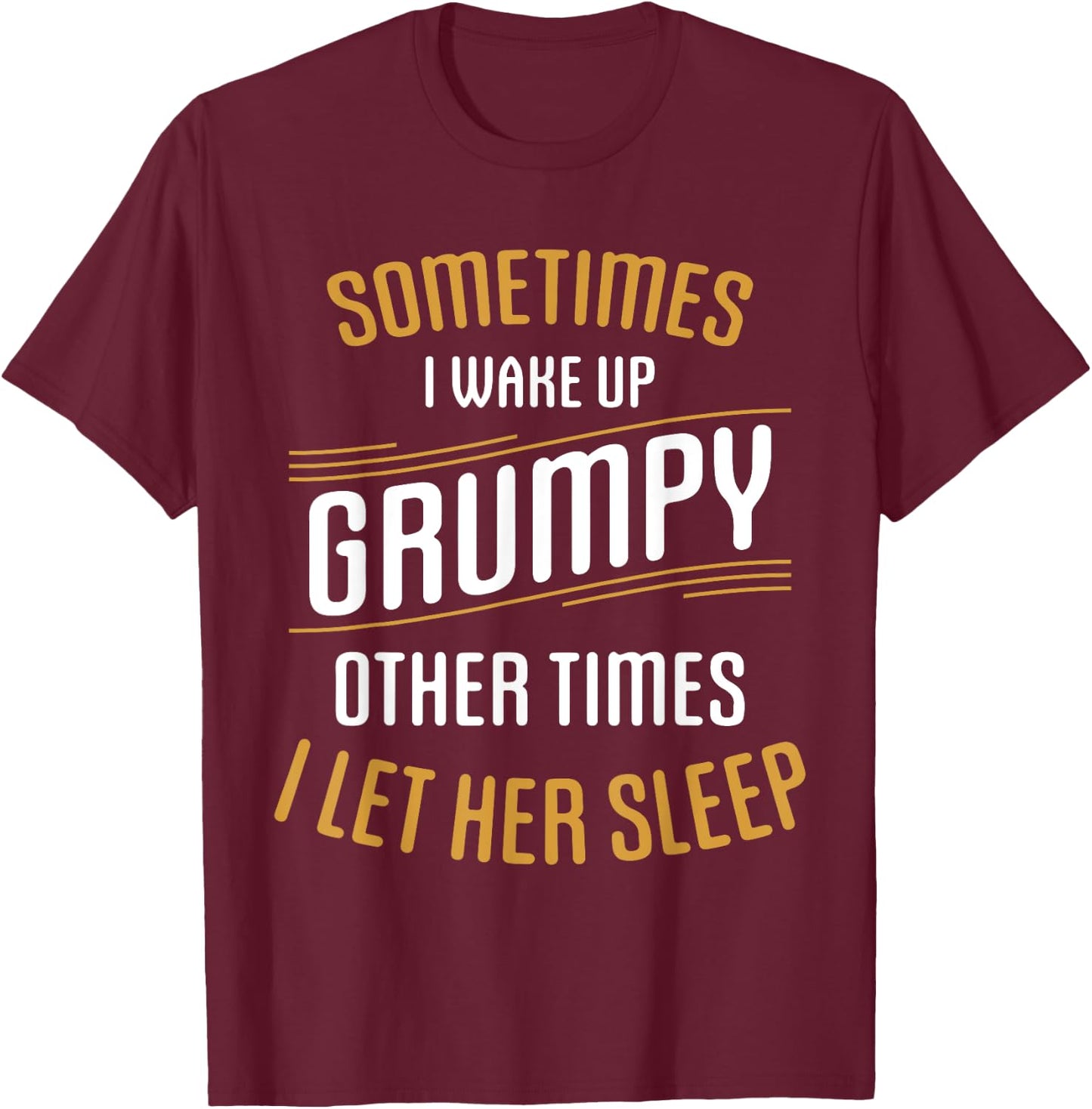 Sometimes I Wake Up Grumpy Other Times I Let Her Sleep T-Shirt - T-Shirt | Maroon
