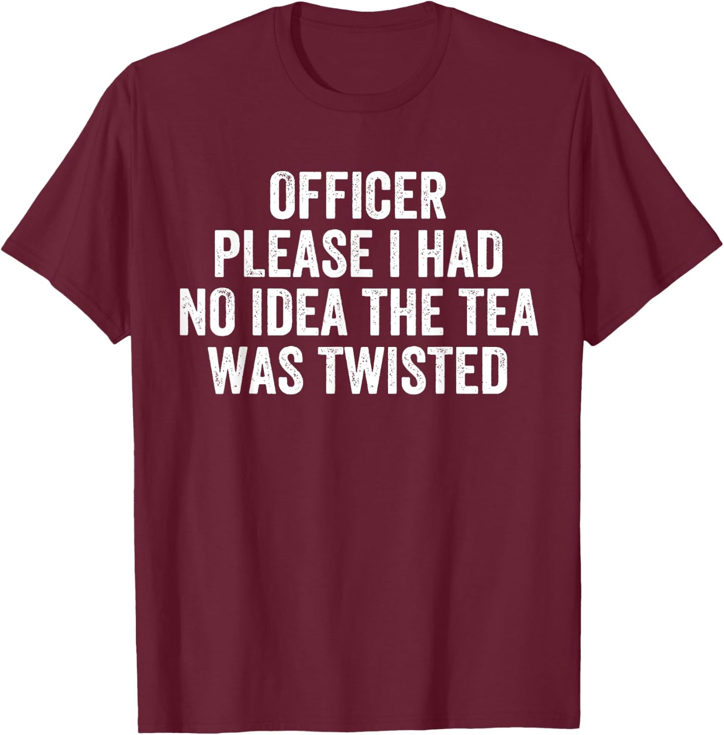 Officer Please I Had No Idea The Tea Was Twisted Sayings T-Shirt - T-Shirt | Maroon