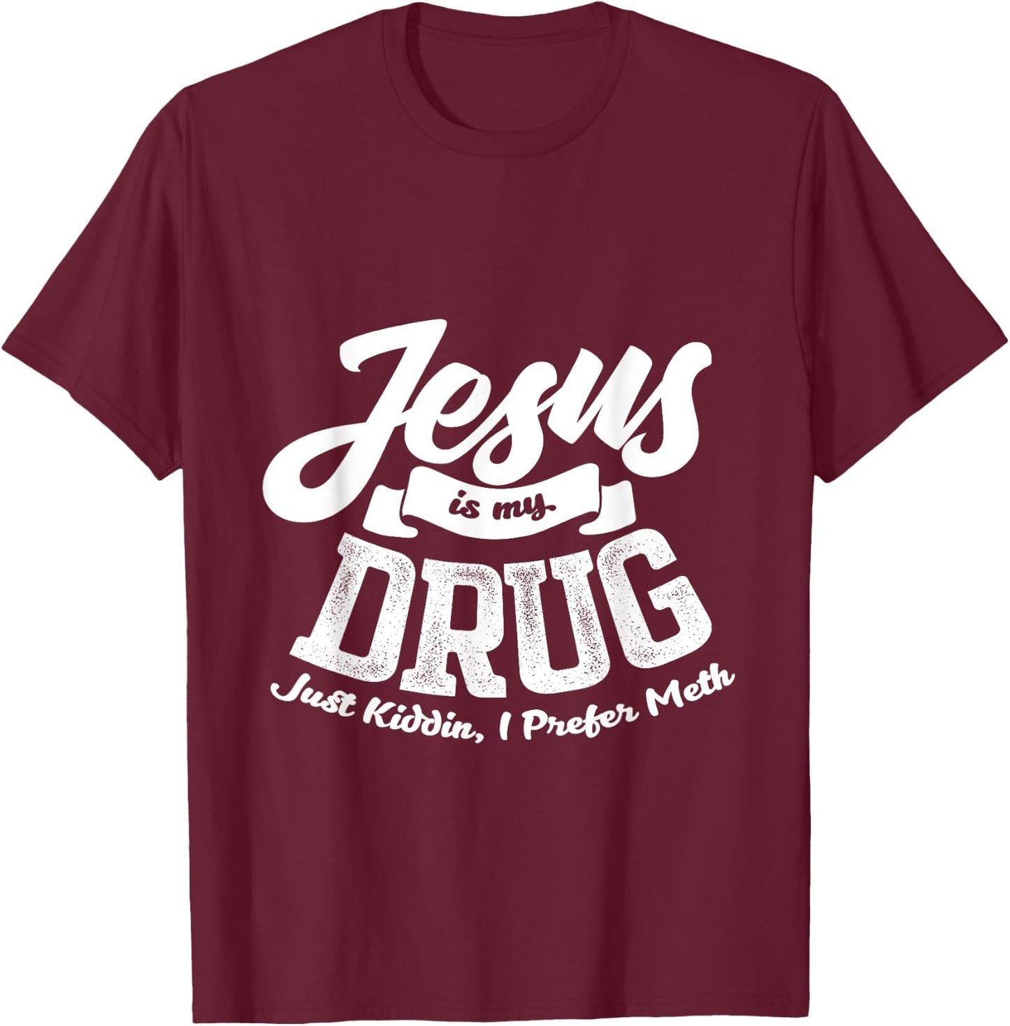 Jesus Is My Drug - Just Kidding, I Prefer Meth Design T-Shirt - T-Shirt | Maroon