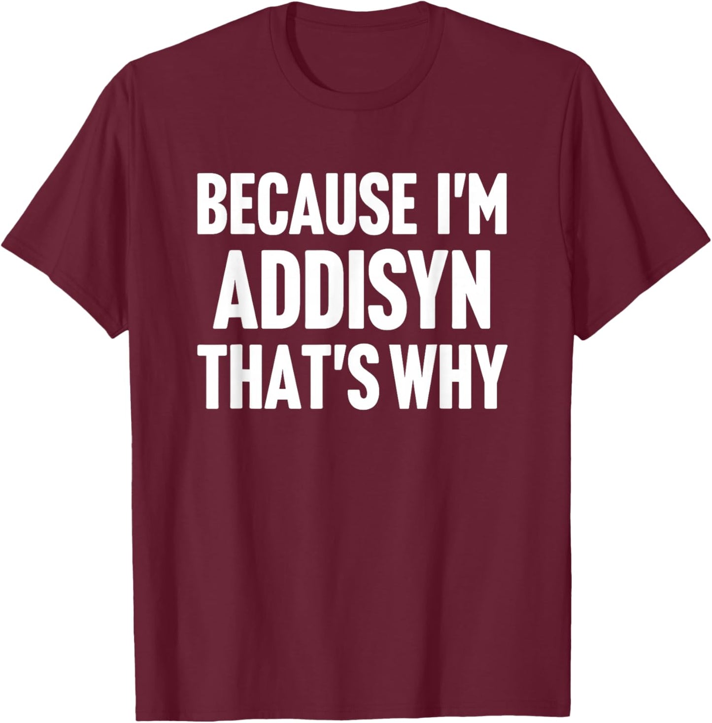 Because I'm Addisyn That's Why Am Personalized Name T-Shirt - T-Shirt | Maroon