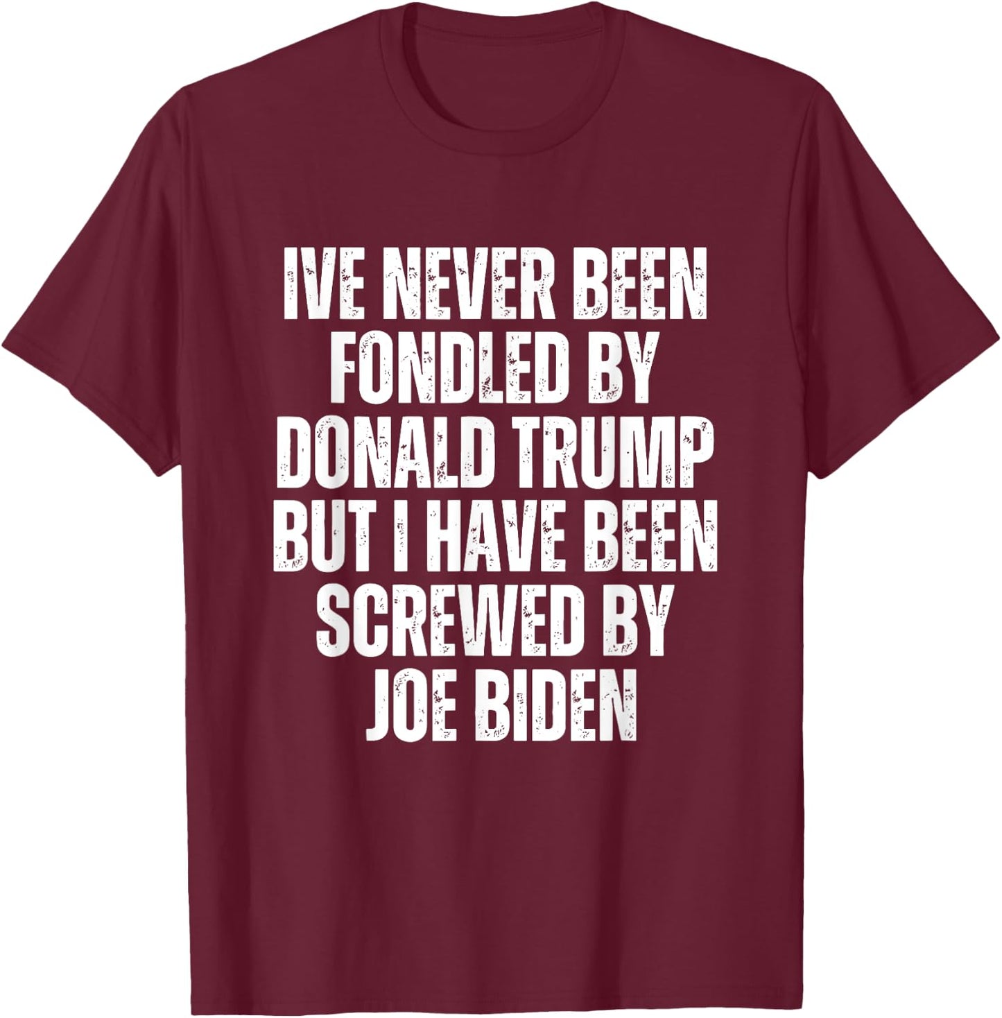 Never Been Fondled By Donald Trump Been Screwed By Joe Biden T-Shirt - T-Shirt | Maroon