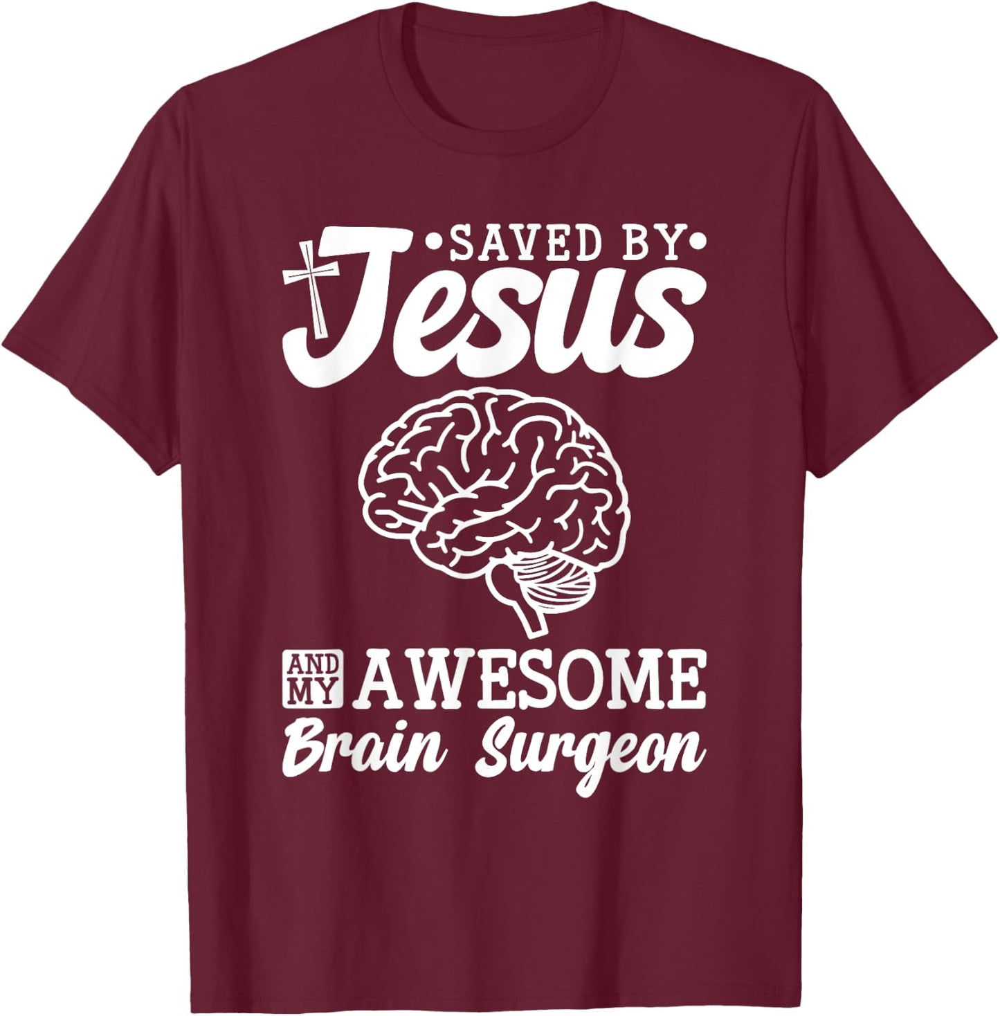 Brain Surgery Saved By Jesus And Awesome Brain Surgeon T-Shirt - T-Shirt | Maroon
