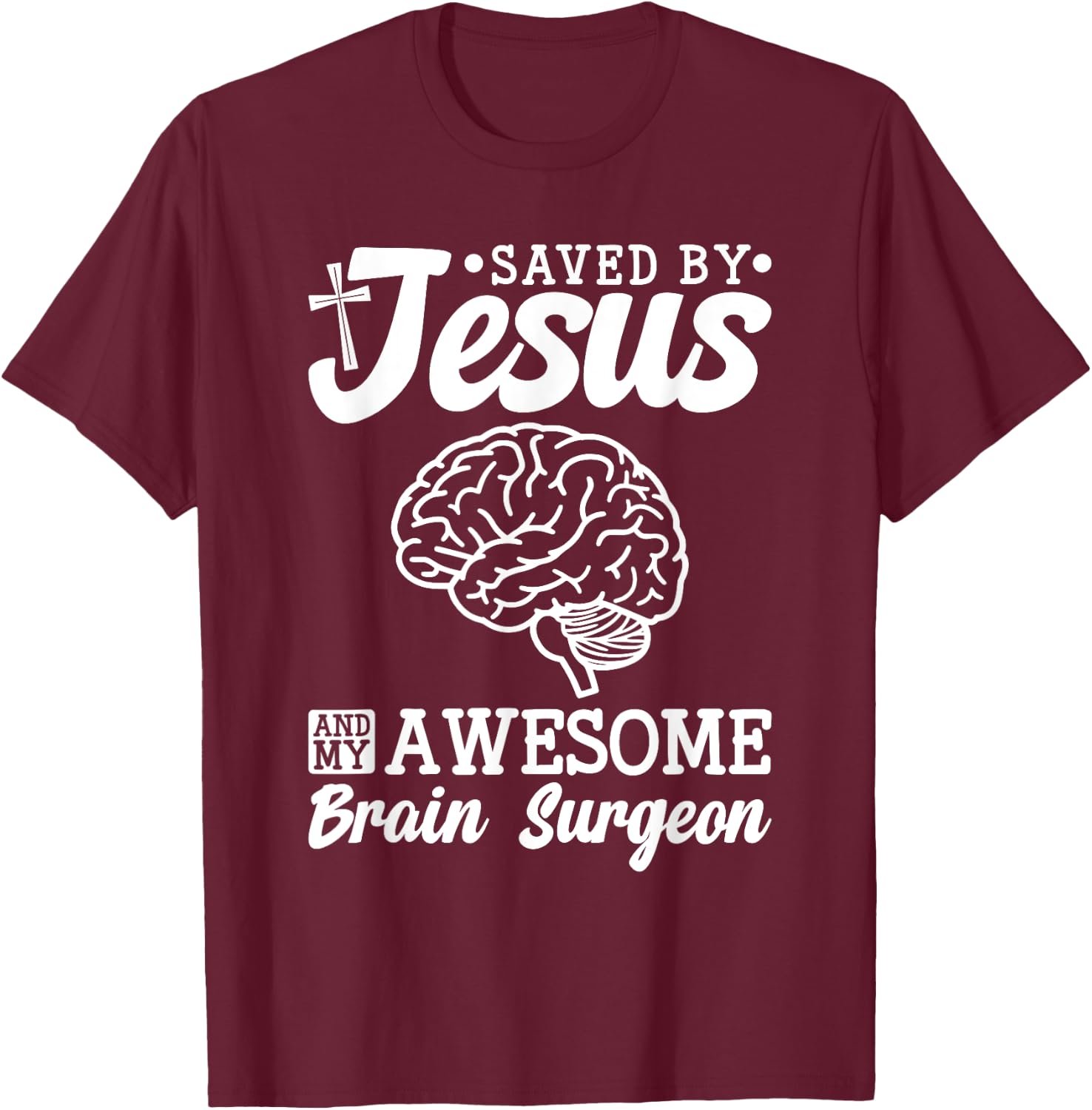Brain Surgery Saved By Jesus And Awesome Brain Surgeon T-Shirt - T-Shirt | Maroon