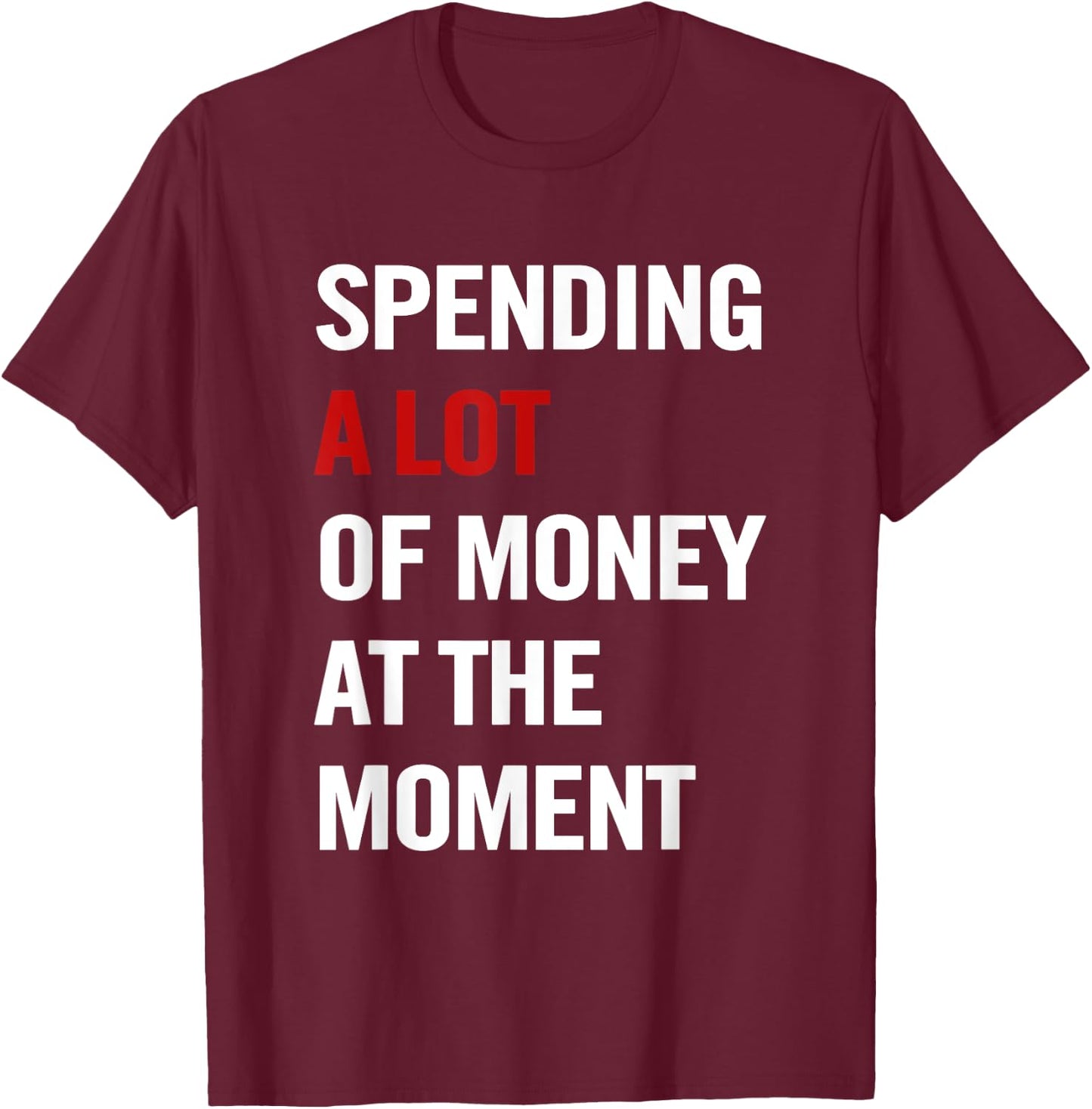 Spending A Lot Of Money At The Moment Funny Quote Men T-Shirt - T-Shirt | Maroon