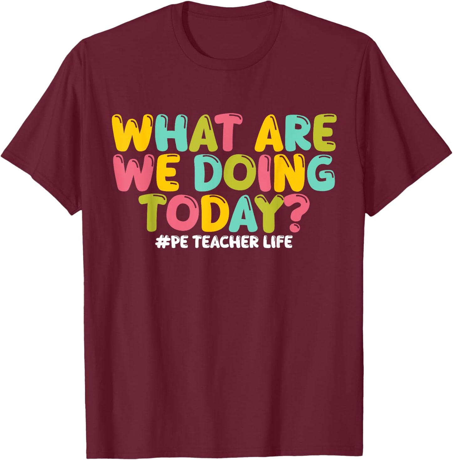What Are We Doing Today PE Teacher Life Back to School T-Shirt - T-Shirt | Maroon