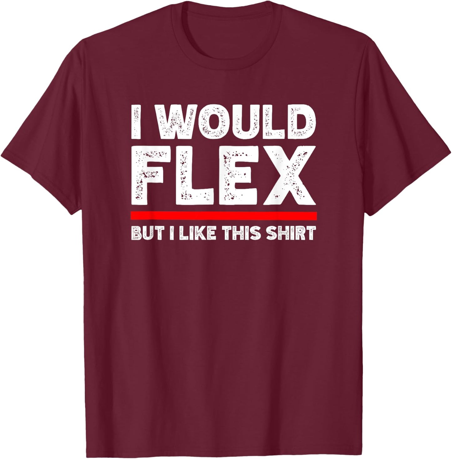 I Would Flex But I Like This Shirt Funny Weightlifting Gym T-Shirt - T-Shirt | Maroon