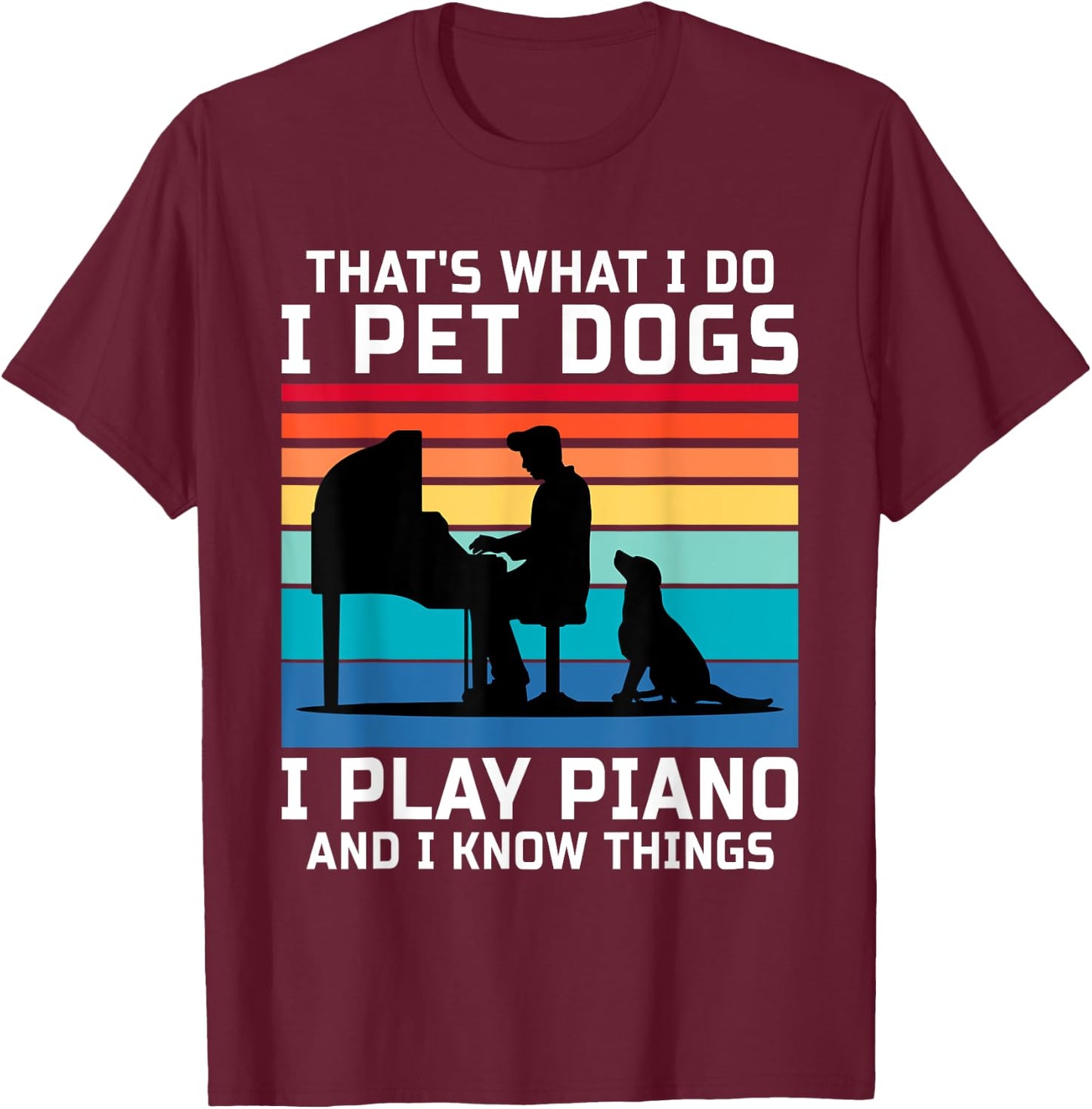 That's What I Do I Pet Dogs I Play Piano And I Know Things T-Shirt - T-Shirt | Maroon