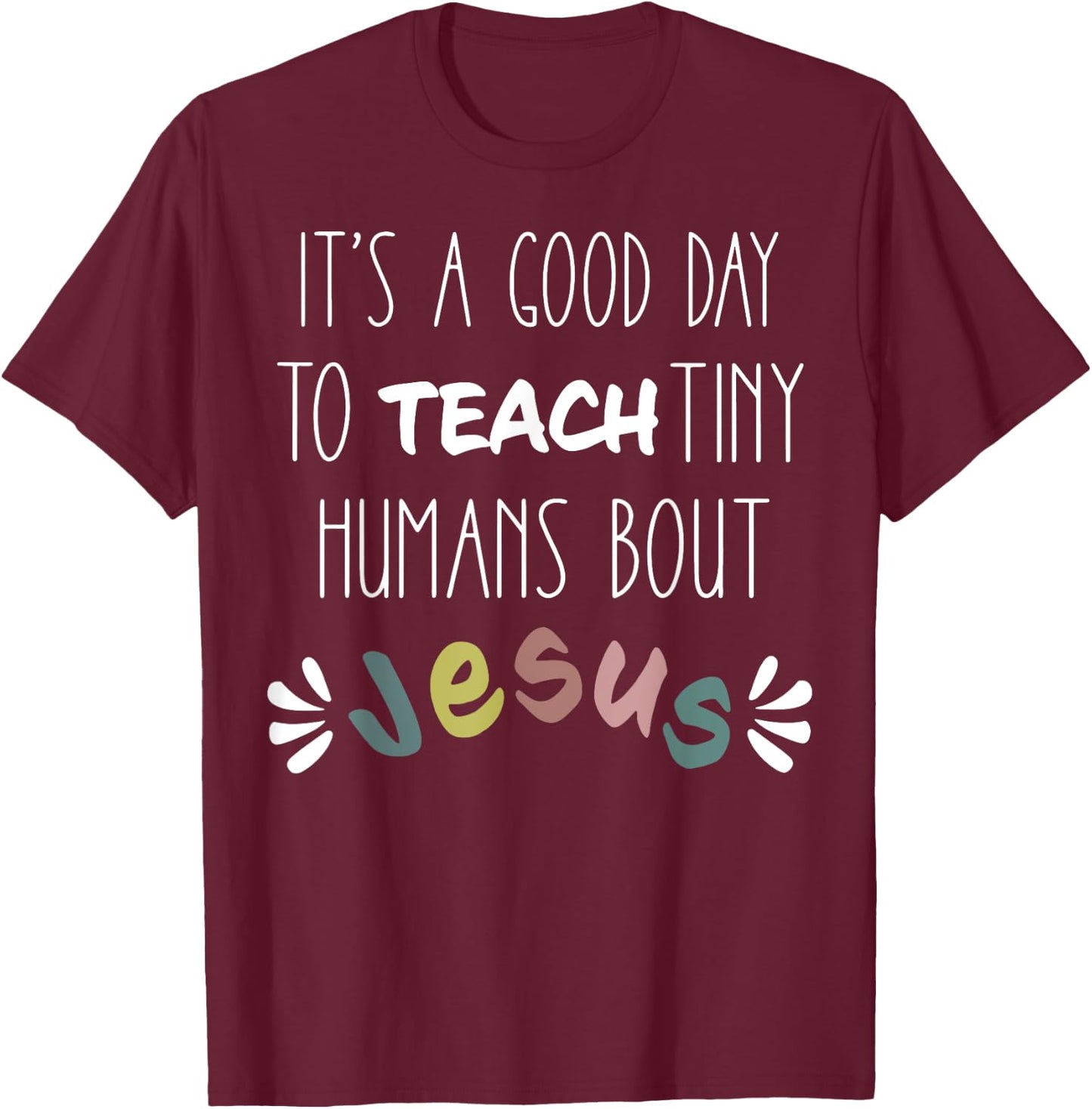 It's a Good Day to Teach Tiny Humans About Jesus T-Shirt - T-Shirt | Maroon