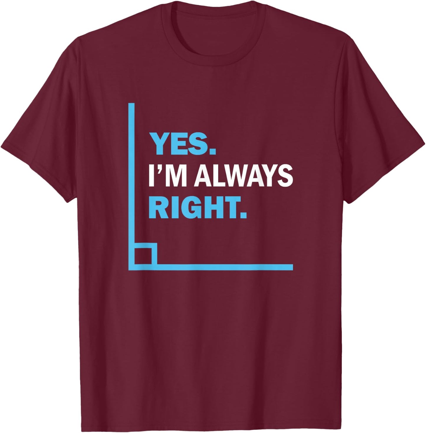 Yes I'm Always Right, Funny Math Puns for Teachers T-Shirt - T-Shirt | Maroon