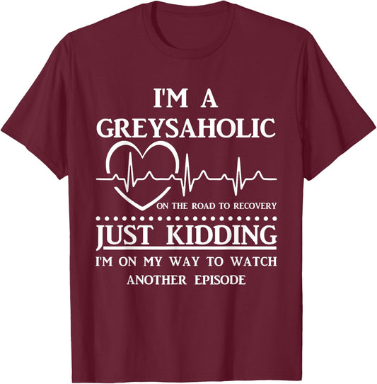 I Am Greysaholic On The Road To Recovery Just Kidding Funny T-Shirt - T-Shirt | Maroon