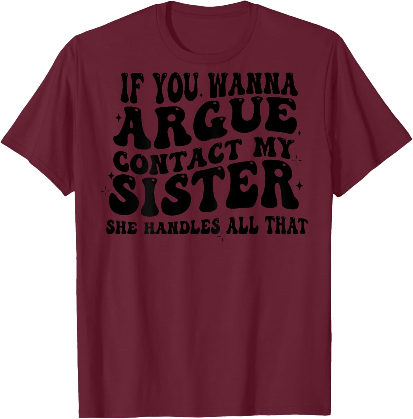If You Wanna Argue Contact My Sister She Handles All (back) T-Shirt - T-Shirt | Maroon