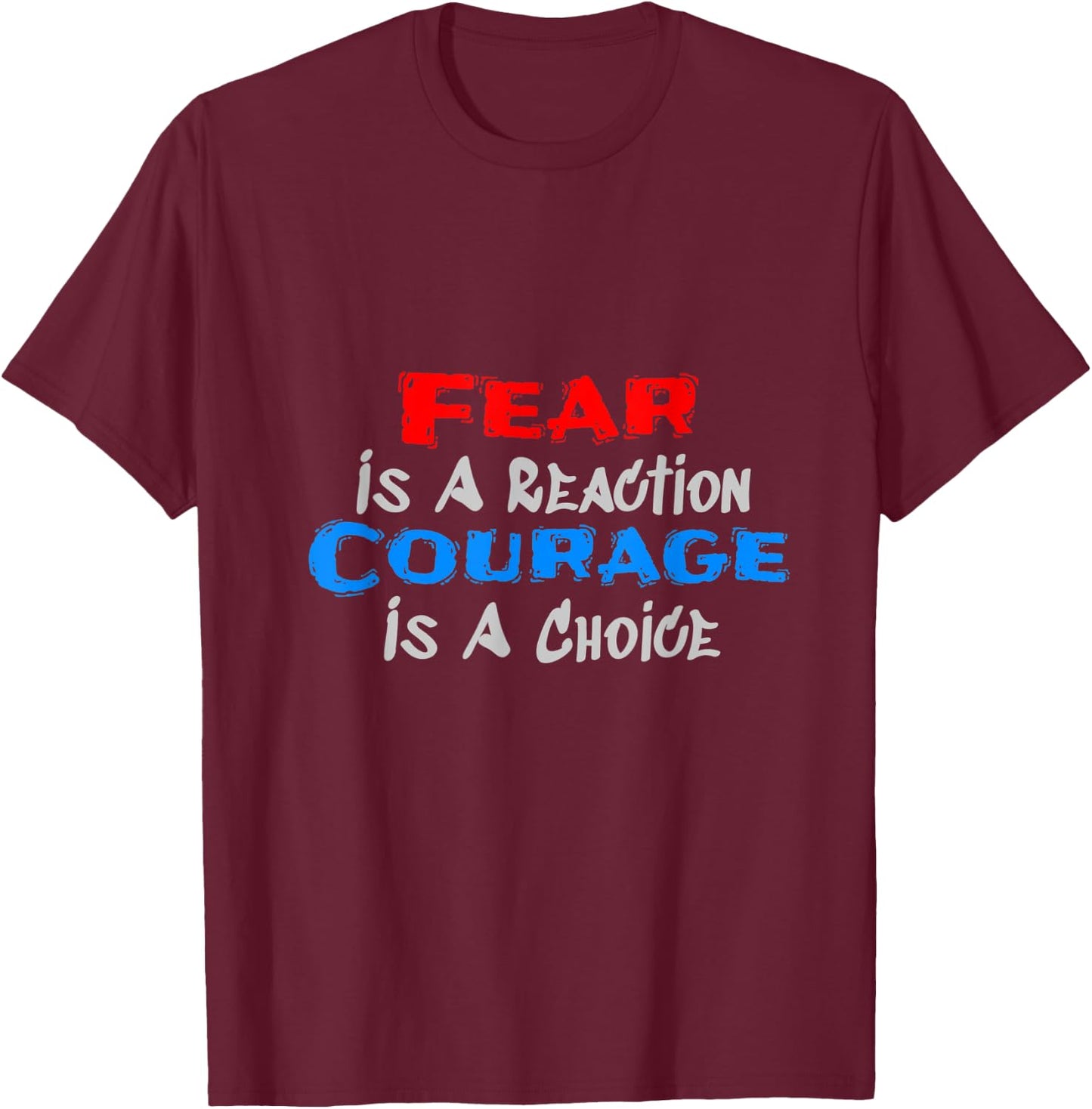 Fear Is A Reaction, Courage Is A Choice T-Shirt - T-Shirt | Maroon