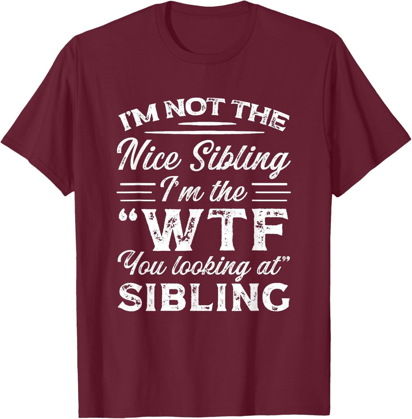 I'm Not The Nice Sibling I'm The WTF You Looking At Sibling T-Shirt - T-Shirt | Maroon