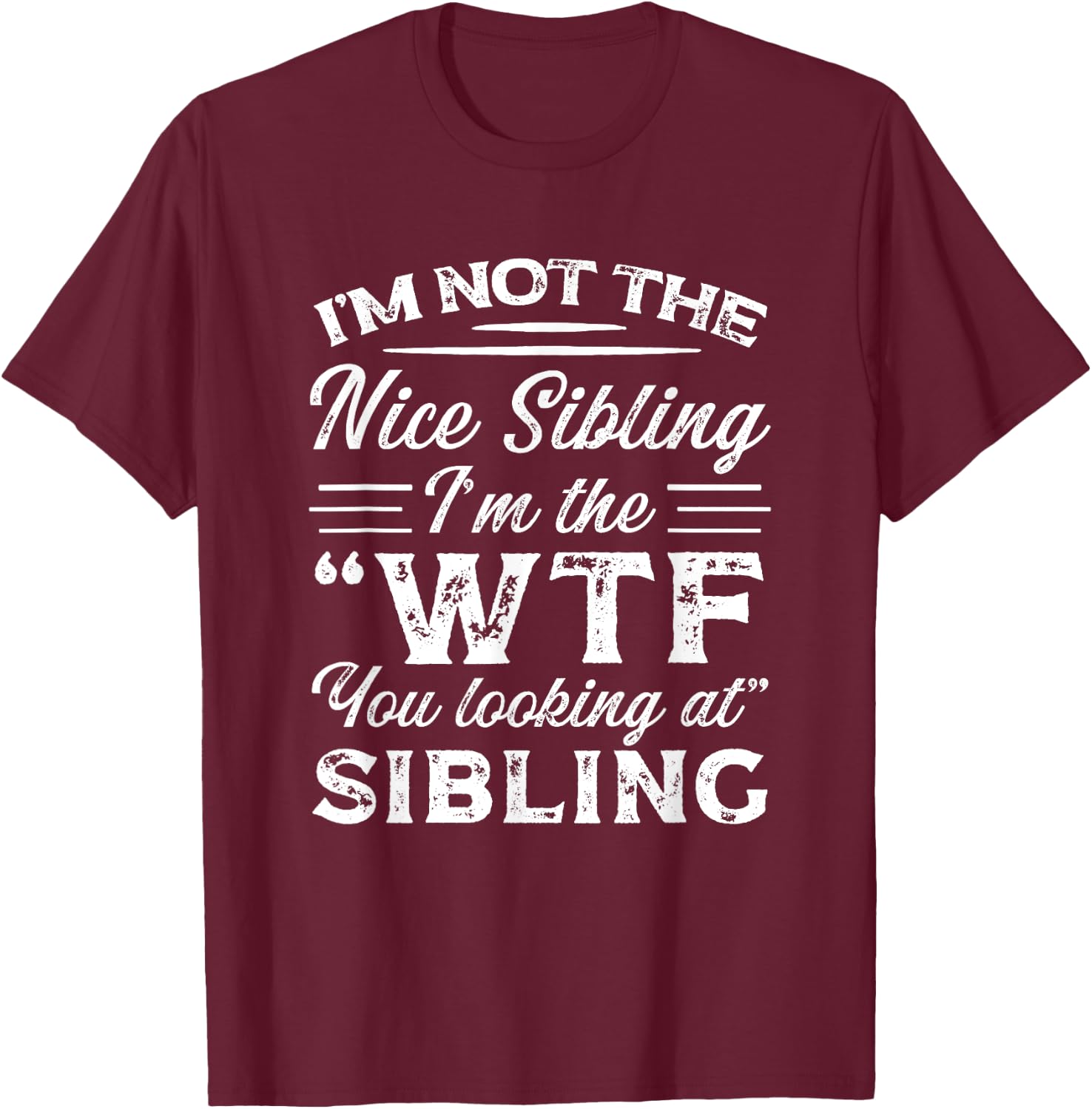I'm Not The Nice Sibling I'm The WTF You Looking At Sibling T-Shirt - T-Shirt | Maroon