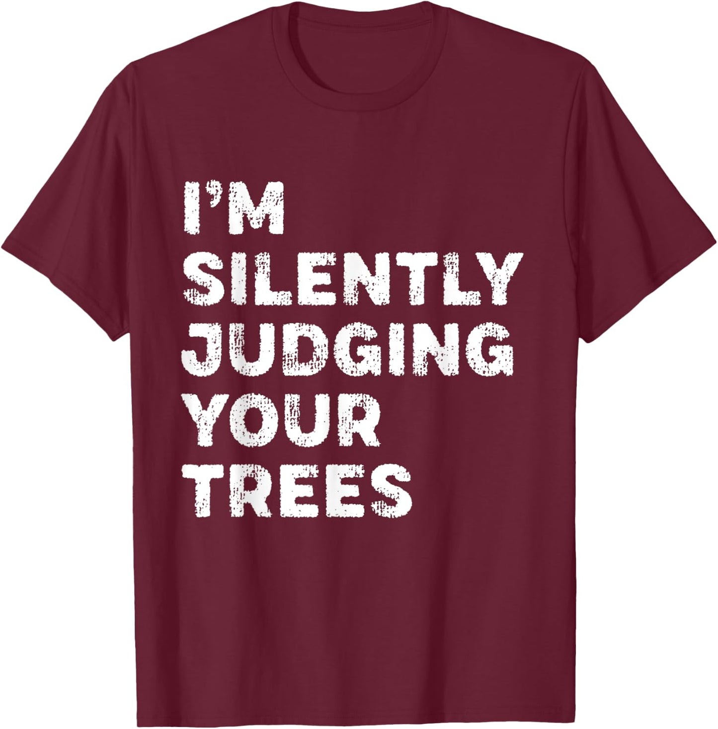 I'm Silently Judging Your Trees Funny Arborist Woodworker T-Shirt - T-Shirt | Maroon
