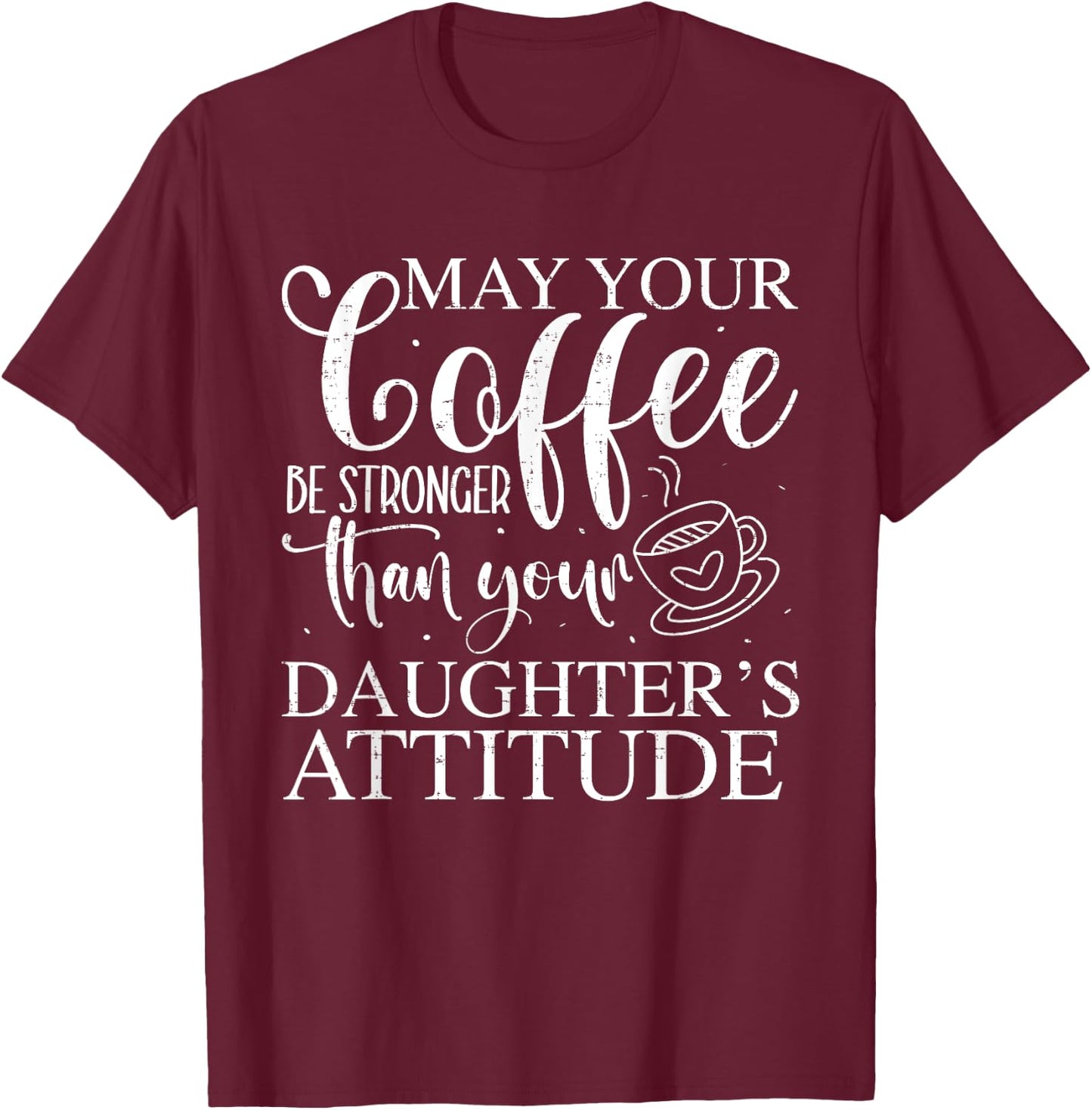 May Your Coffee Be Stronger Than Your Daughter's Attitude T-Shirt - T-Shirt | Maroon