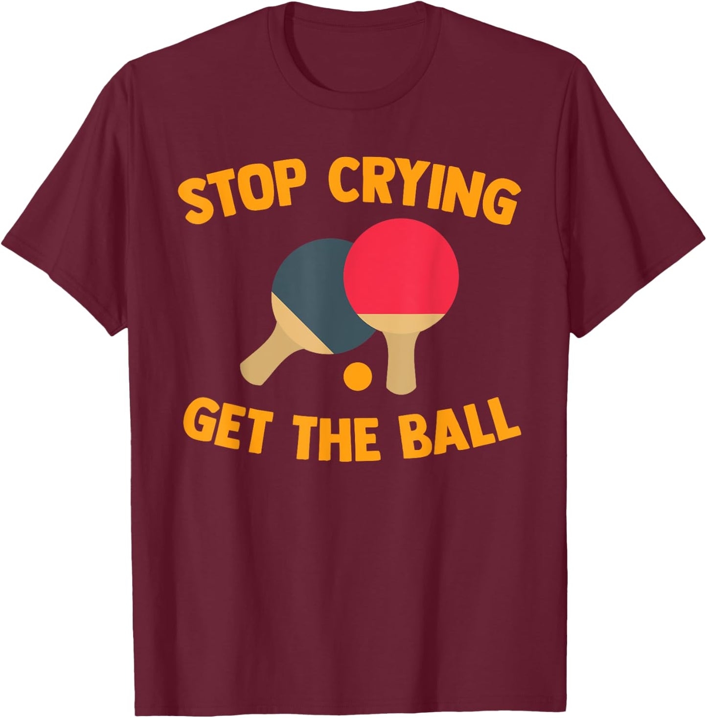 Table Tennis Player Stop Crying Get The Ball Sport Ping Pong T-Shirt - T-Shirt | Maroon