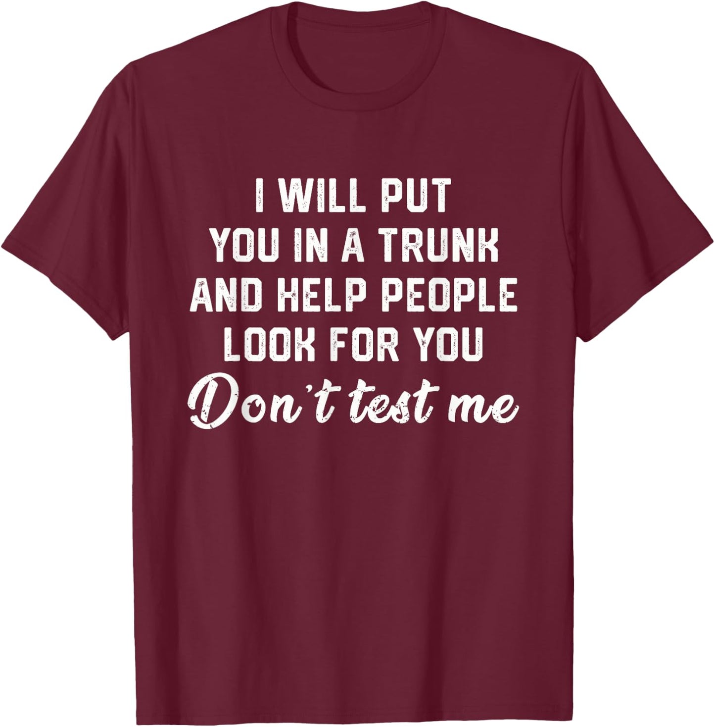 I Will Put You In A Trunk Funny Sarcasm T-Shirt - T-Shirt | Maroon
