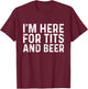 I'm Here for Tits and Beer Funny Quotes T-Shirt - T-Shirt | Maroon