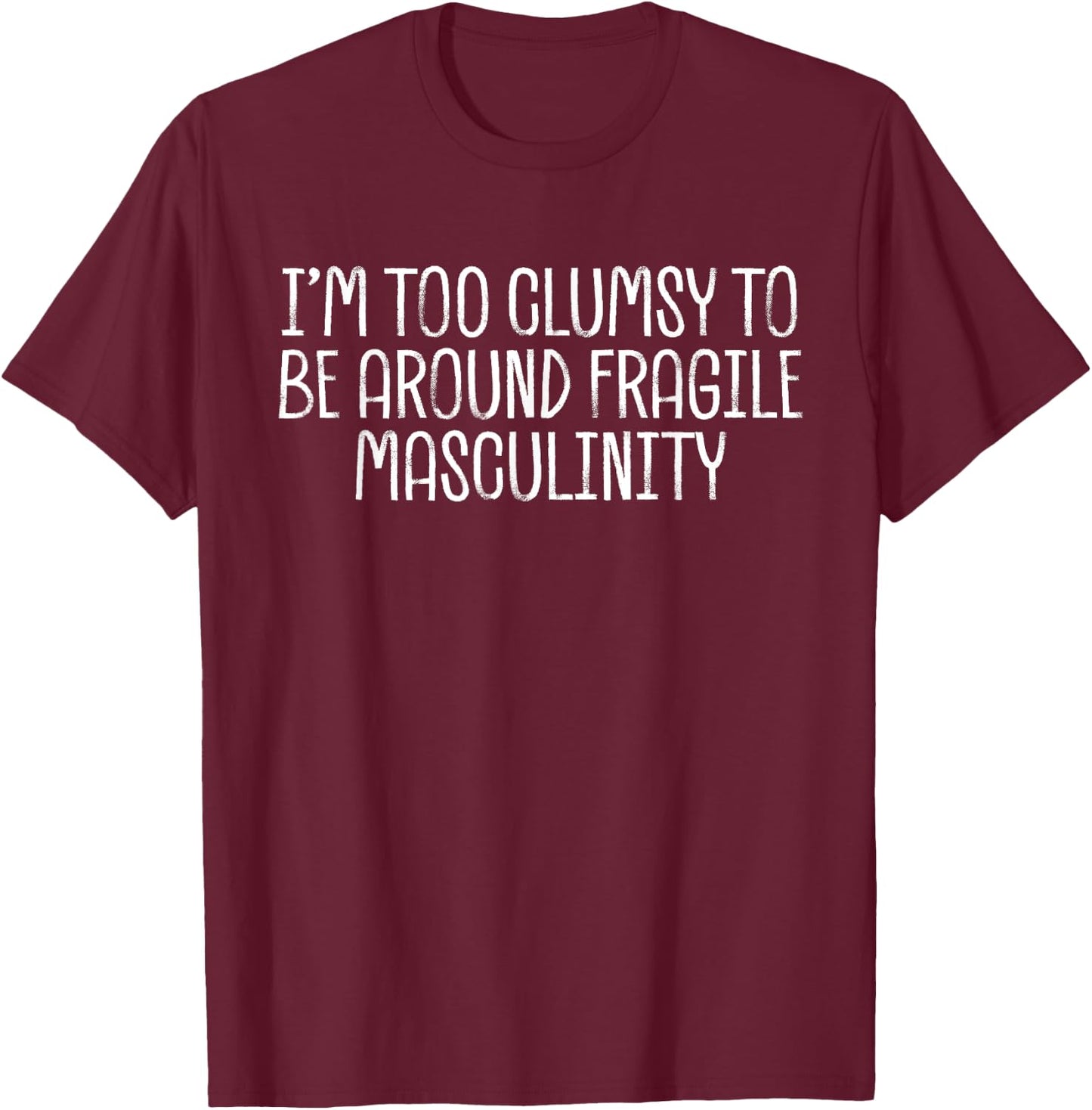 I’m Too Clumsy To Be Around Fragile Masculinity T-Shirt - T-Shirt | Maroon