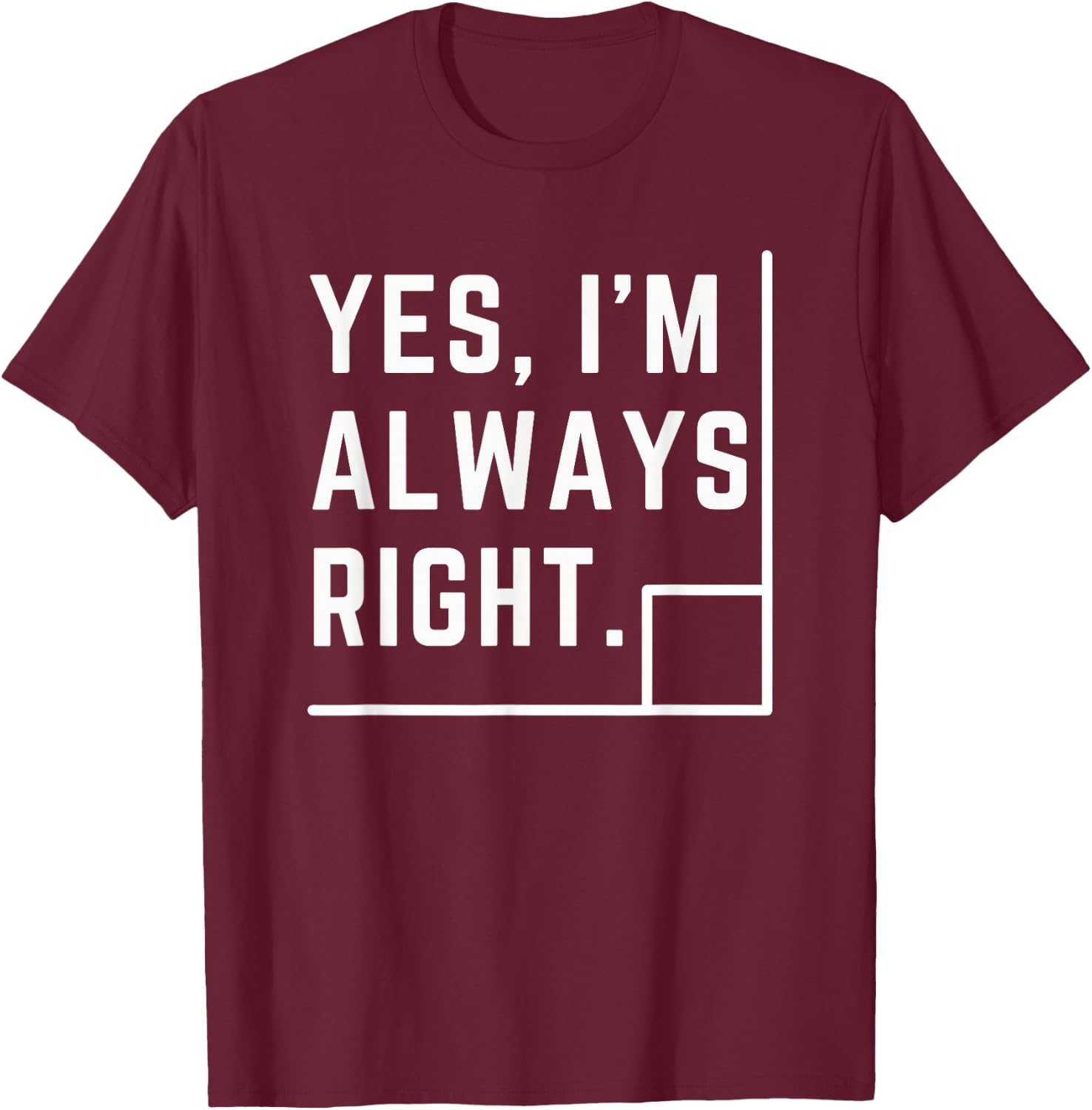 Yes, I Am Always Right Funny Math Teacher Geometry Pun Men Women Girls Kids T-Shirt - T-Shirt | Maroon
