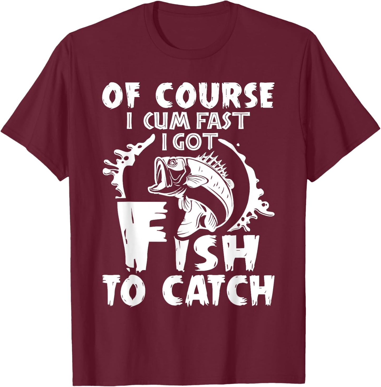 Of Course I Cum Fast I Got Fish To Catch Funny Fishing Gift T-Shirt - T-Shirt | Maroon
