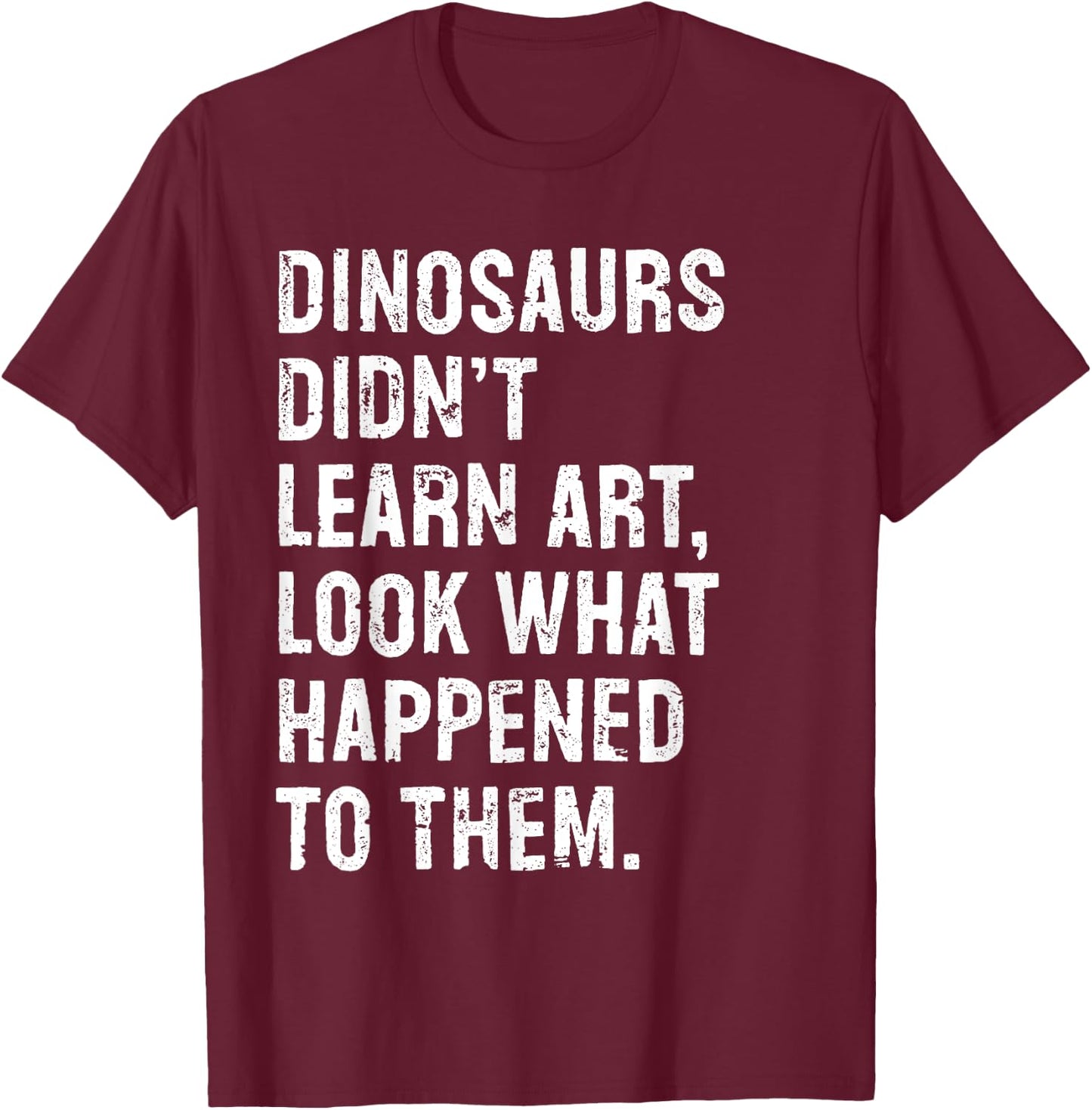 Dinosaurs Didn't Learn Art Funny Art Teacher T-Shirt - T-Shirt | Maroon