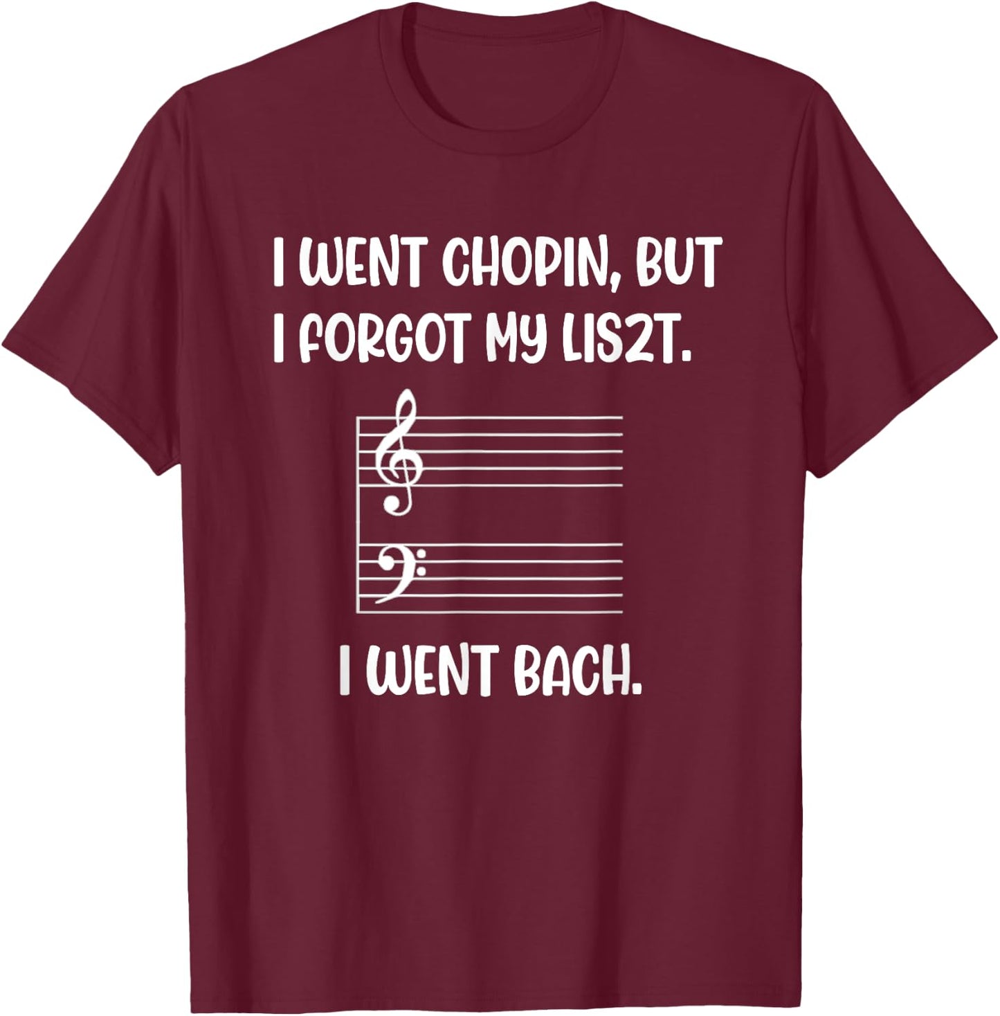 Music went chopin forgot liszt bach pun sarcasm funny wry T-Shirt - T-Shirt | Maroon